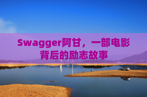 Swagger阿甘，一部电影背后的励志故事